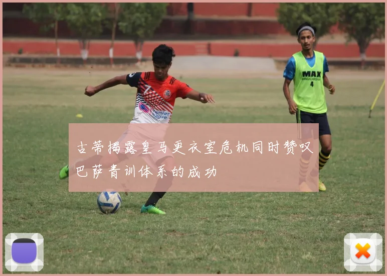古蒂揭露皇马更衣室危机同时赞叹巴萨青训体系的成功