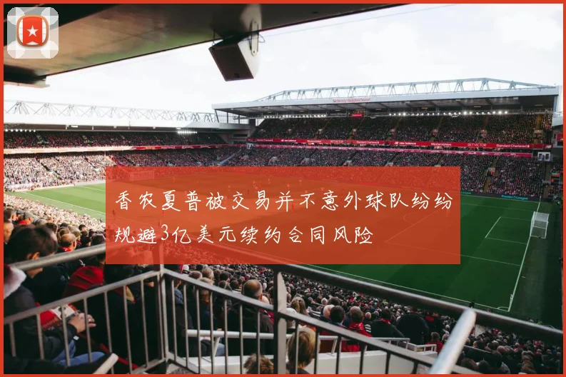 香农夏普被交易并不意外球队纷纷规避3亿美元续约合同风险