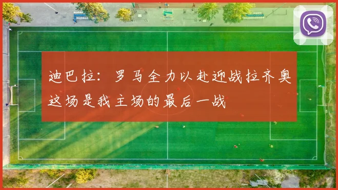 迪巴拉：罗马全力以赴迎战拉齐奥这场是我主场的最后一战